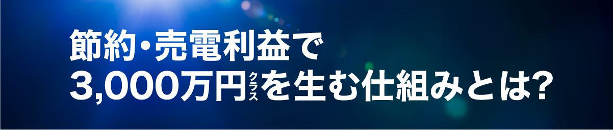 節約・売電利益で3,000万円クラスを生む仕組みとは?