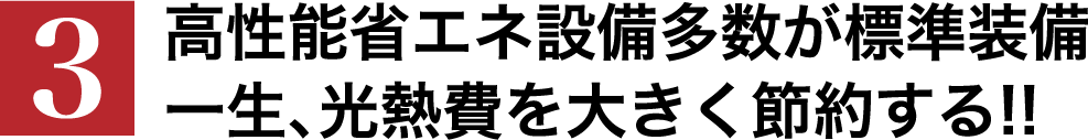 高性能省エネ設備多数が標準装備 一生、光熱費を大きく節約する!!