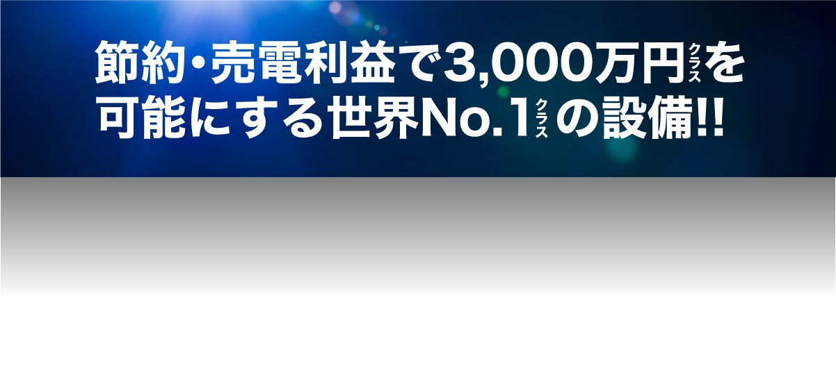 節約・売電利益で3,000万円 を 可能にする世界No.1 の設備!!