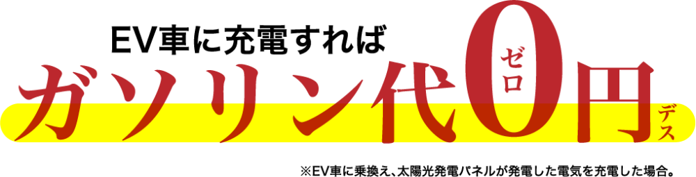 EV車に充電すればガソリン代0円デス　※EV車に乗り換え、太陽光発電パネルが発電した電気を充電した場合。