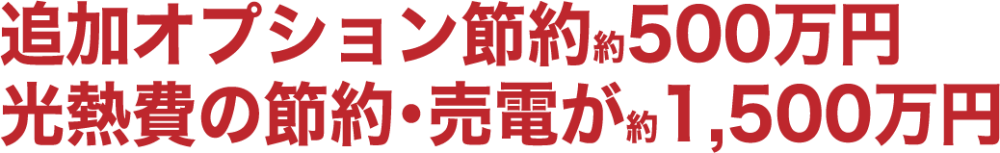 追加オプション節約約500万円 光熱費の節約・売電が約1,500万円