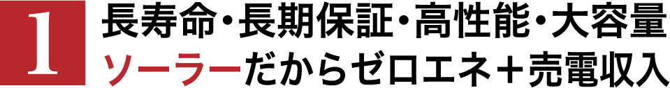 長寿命・長期保証・高性能・大容量 ソーラーだからゼロエネ＋売電収入