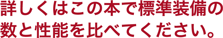 詳しくはこの本で標準装備の 数と性能を比べてください。