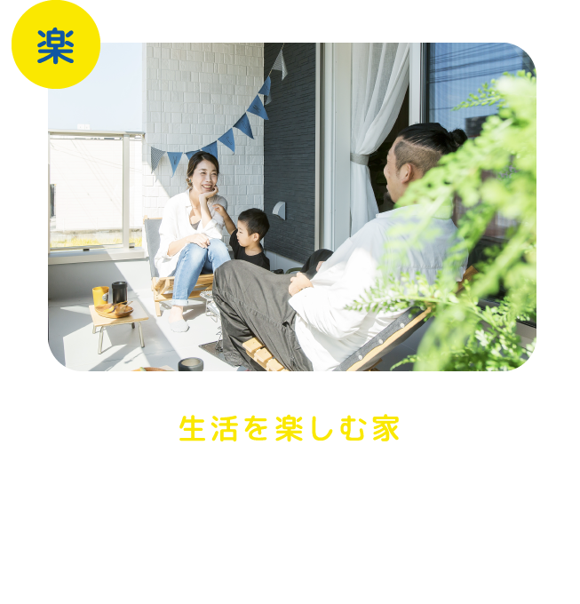 生活を楽しむ家 リビングからつながるウッドデッキや小屋裏空間を使った秘密基地、在宅ワークに便利なスタディースペースなど家族みんなが楽しめるスペースを設計に取り入れていきましょう。