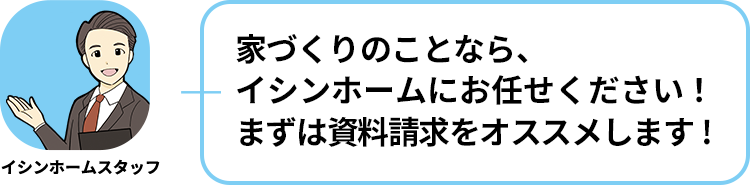 イシンホームスタッフ:家づくりのことなら、イシンホームにお任せください！まずは資料請求をオススメします!